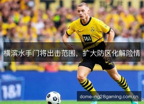 横滨水手门将出击范围,扩大防区化解险情 横滨水手门将出击范围,扩大防区化解险情